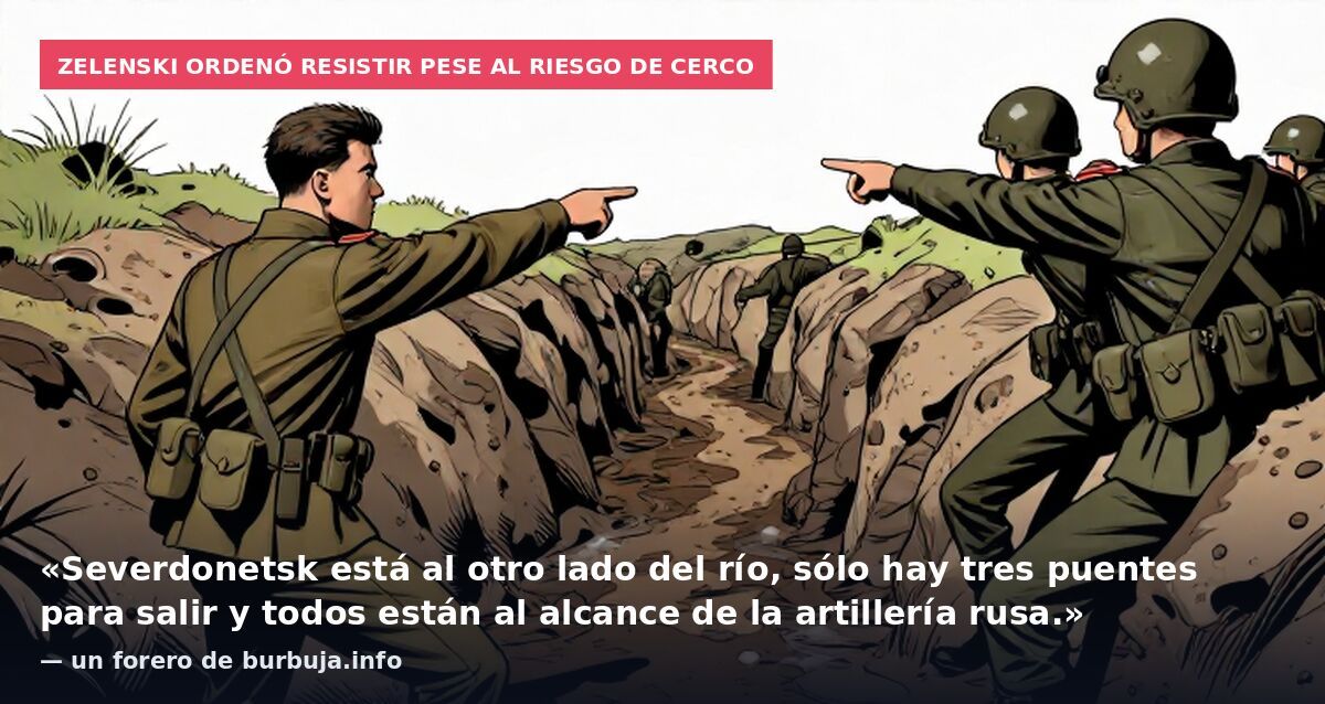 Zelenski ordenó resistir pese al riesgo de cerco: «Severdonetsk está al otro lado del río, sólo hay tres puentes para salir y todos están al alcance de la artillería rusa.» — un forero de burbuja.info