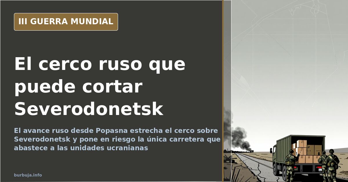 Mapa del avance ruso desde Popasna hacia el cerco de Severodonetsk en el Donbás