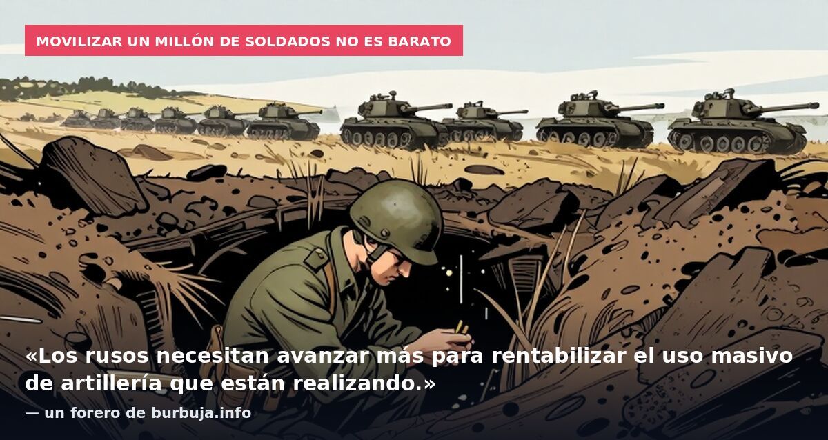 Movilizar un millón de soldados no es barato: «Los rusos necesitan avanzar más para rentabilizar el uso masivo de artillería que están realizando.» — un forero de burbuja.info