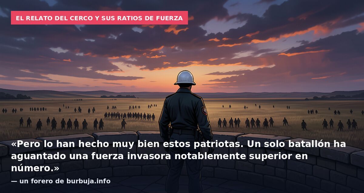 El relato del cerco y sus ratios de fuerza: «Pero lo han hecho muy bien estos patriotas. Un solo batallón ha aguantado una fuerza invasora notablemente superior en número.» — un forero de burbuja.info