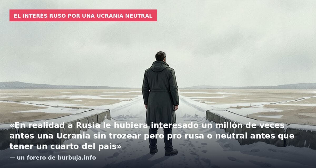El interés ruso por una Ucrania neutral: «En realidad a Rusia le hubiera interesado un millón de veces antes una Ucrania sin trozear pero pro rusa o neutral antes que tener un cuarto del pais» — un forero de burbuja.info