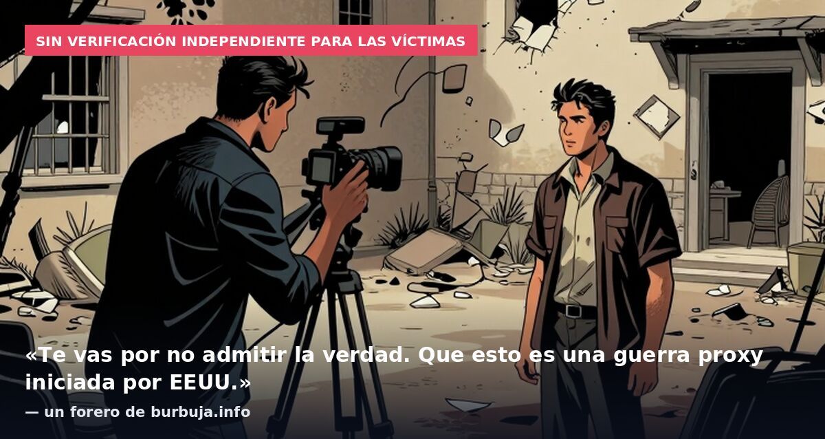 Sin verificación independiente para las víctimas: «Te vas por no admitir la verdad. Que esto es una guerra proxy iniciada por EEUU.» — un forero de burbuja.info
