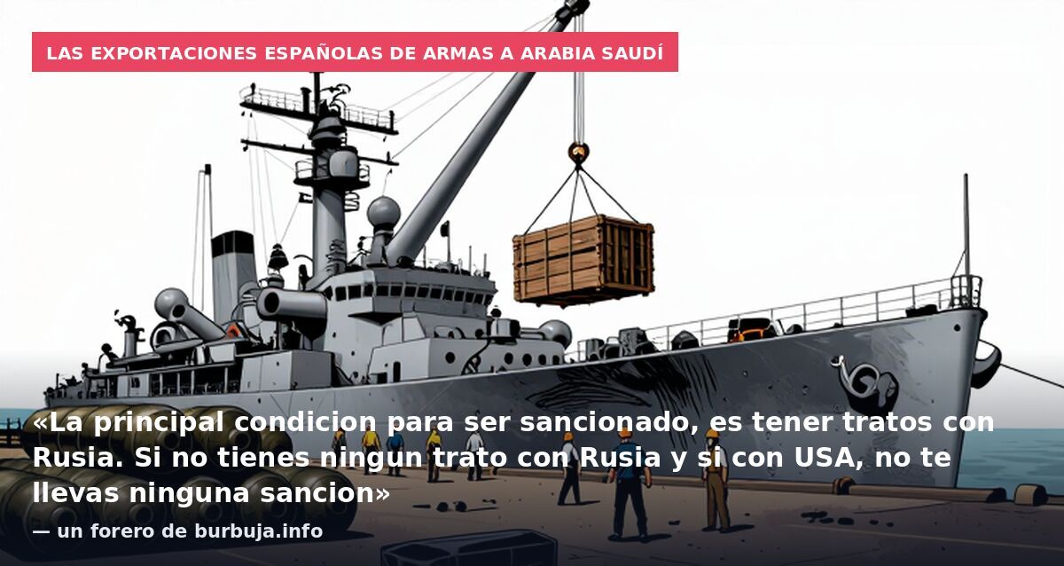 Las exportaciones españolas de armas a Arabia Saudí: «La principal condicion para ser sancionado, es tener tratos con Rusia. Si no tienes ningun trato con Rusia y si con USA, no te llevas ninguna sancion» — un forero de burbuja.info