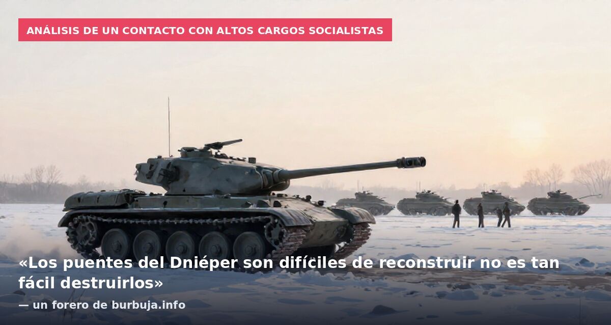 Análisis de un contacto con altos cargos socialistas: «Los puentes del Dniéper son difíciles de reconstruir no es tan fácil destruirlos» — un forero de burbuja.info