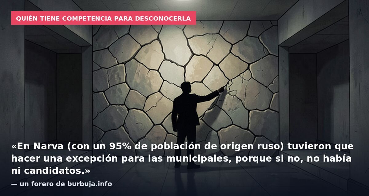 Quién tiene competencia para desconocerla: «En Narva (con un 95% de población de origen ruso) tuvieron que hacer una excepción para las municipales, porque si no, no había ni candidatos.» — un forero de burbuja.info