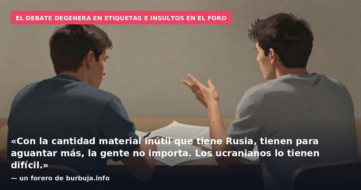 El debate degenera en etiquetas e insultos en el foro: «Con la cantidad material inútil que tiene Rusia, tienen para aguantar más, la gente no importa. Los ucranianos lo tienen difícil.» — un forero de burbuja.info