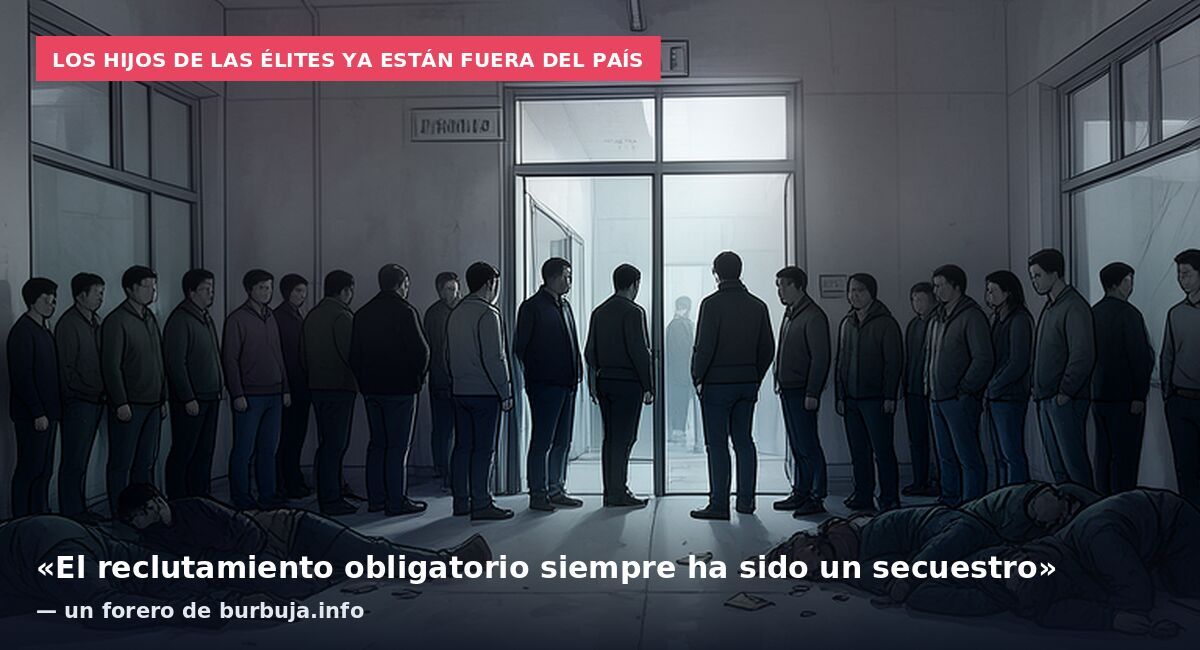 Los hijos de las élites ya están fuera del país: «El reclutamiento obligatorio siempre ha sido un secuestro» — un forero de burbuja.info