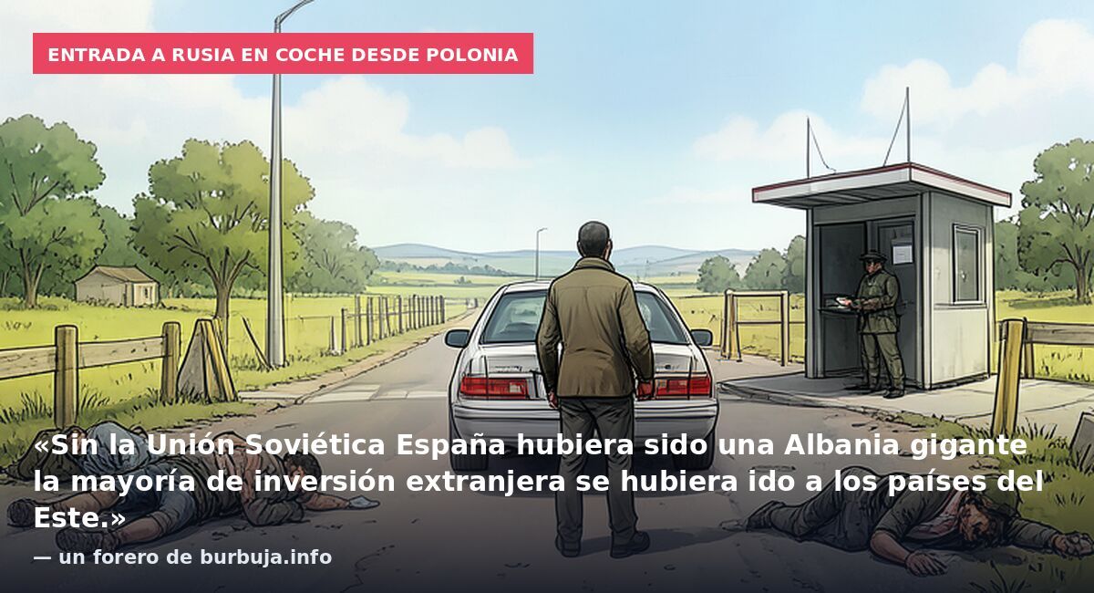 Entrada a Rusia en coche desde Polonia: «Sin la Unión Soviética España hubiera sido una Albania gigante la mayoría de inversión extranjera se hubiera ido a los países del Este.» — un forero de burbuja.info