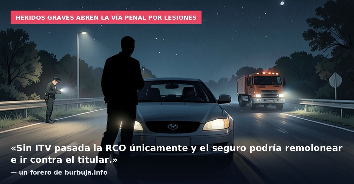 Heridos graves abren la vía penal por lesiones: «Sin ITV pasada la RCO únicamente y el seguro podría remolonear e ir contra el titular.» — un forero de burbuja.info