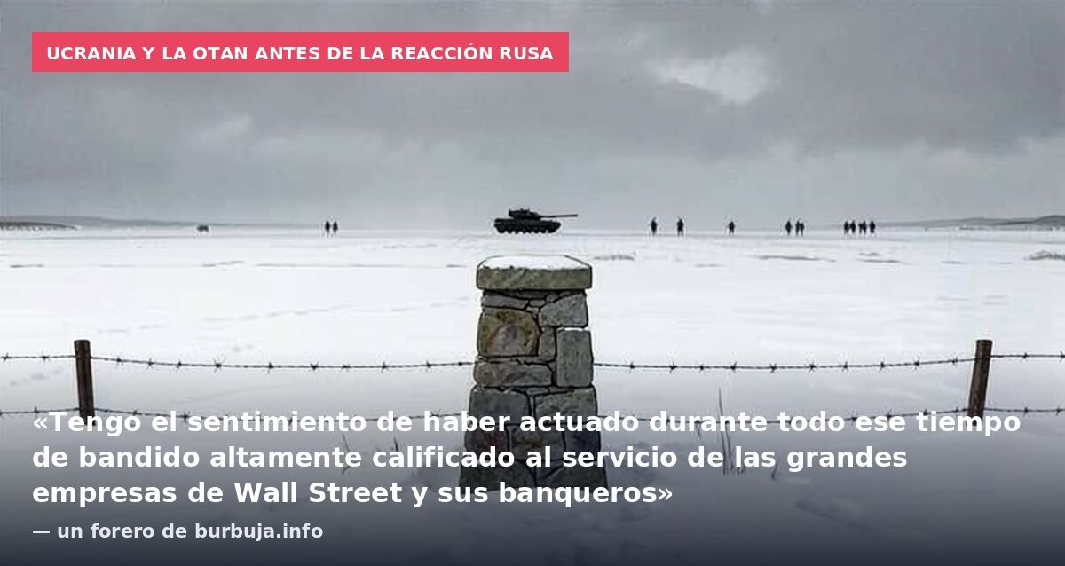 Ucrania y la OTAN antes de la reacción rusa: «Tengo el sentimiento de haber actuado durante todo ese tiempo de bandido altamente calificado al servicio de las grandes empresas de Wall Street y sus banqueros» — un forero de burbuja.info