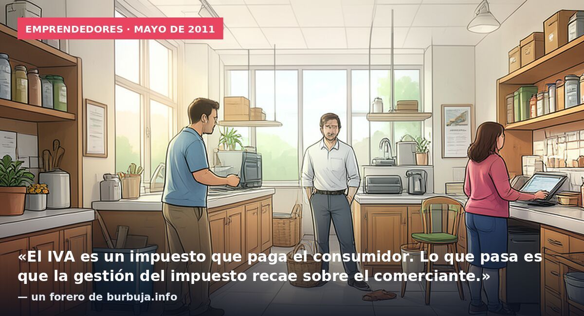 Emprendedores · mayo de 2011: «El IVA es un impuesto que paga el consumidor. Lo que pasa es que la gestión del impuesto recae sobre el comerciante.» — un forero de burbuja.info