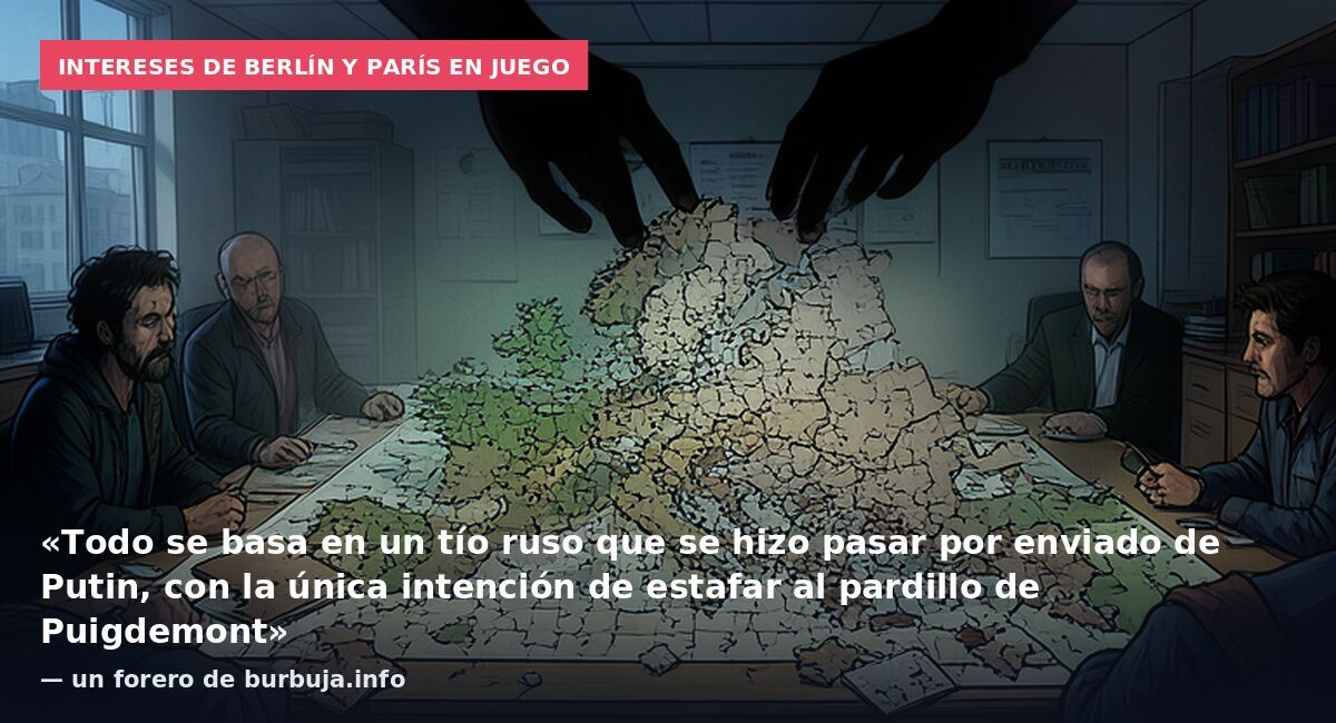Intereses de Berlín y París en juego: «Todo se basa en un tío ruso que se hizo pasar por enviado de Putin, con la única intención de estafar al pardillo de Puigdemont» — un forero de burbuja.info