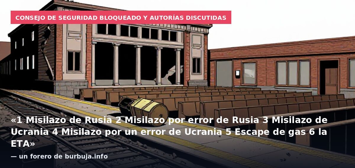 Consejo de Seguridad bloqueado y autorías discutidas: «1 Misilazo de Rusia 2 Misilazo por error de Rusia 3 Misilazo de Ucrania 4 Misilazo por un error de Ucrania 5 Escape de gas 6 la ETA» — un forero de burbuja.info