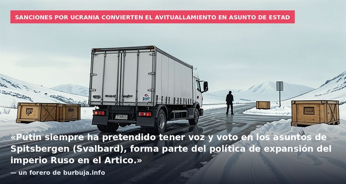 Sanciones por Ucrania convierten el avituallamiento en asunto de Estad: «Putin siempre ha pretendido tener voz y voto en los asuntos de Spitsbergen (Svalbard), forma parte del política de expansión del imperio Ruso en el Artico.» — un forero de burbu