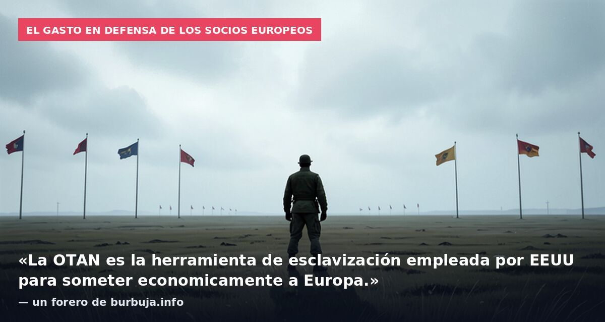 El gasto en defensa de los socios europeos: «La OTAN es la herramienta de esclavización empleada por EEUU para someter economicamente a Europa.» — un forero de burbuja.info