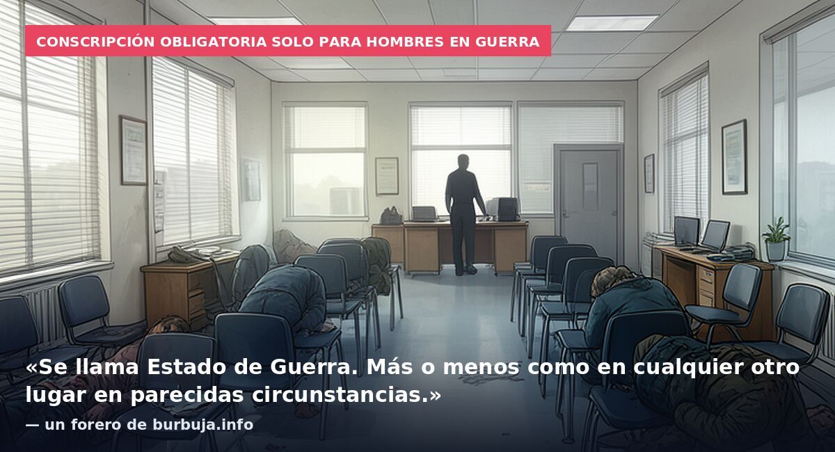 Conscripción obligatoria solo para hombres en guerra: «Se llama Estado de Guerra. Más o menos como en cualquier otro lugar en parecidas circunstancias.» — un forero de burbuja.info