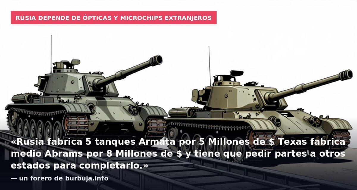 Rusia depende de ópticas y microchips extranjeros: «Rusia fabrica 5 tanques Armata por 5 Millones de $ Texas fabrica medio Abrams por 8 Millones de $ y tiene que pedir partes a otros estados para completarlo.» — un forero de burbuja.info
