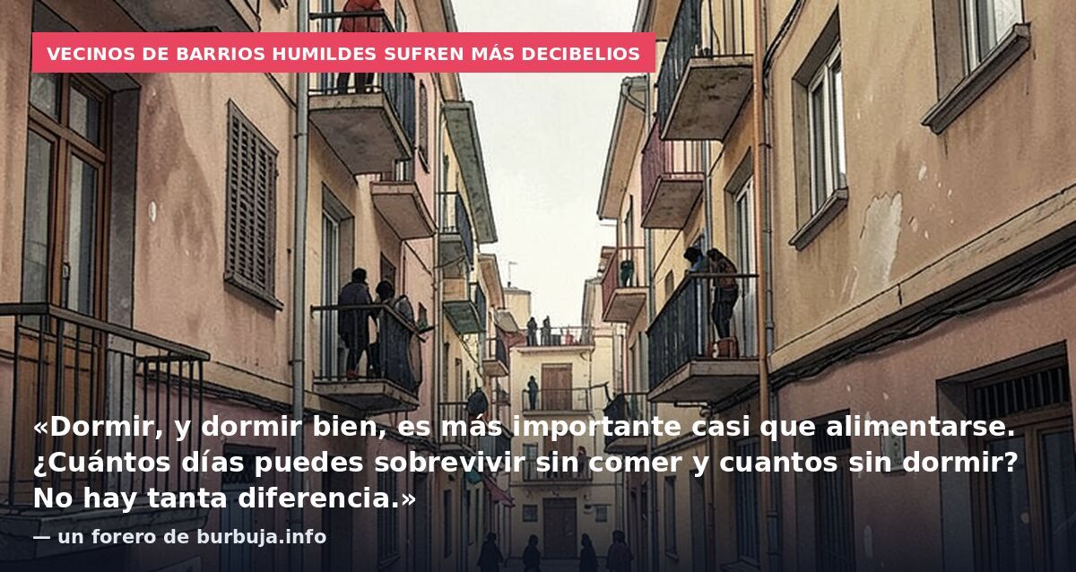 Vecinos de barrios humildes sufren más decibelios: «Dormir, y dormir bien, es más importante casi que alimentarse. ¿Cuántos días puedes sobrevivir sin comer y cuantos sin dormir? No hay tanta diferencia.» — un forero de burbuja.info