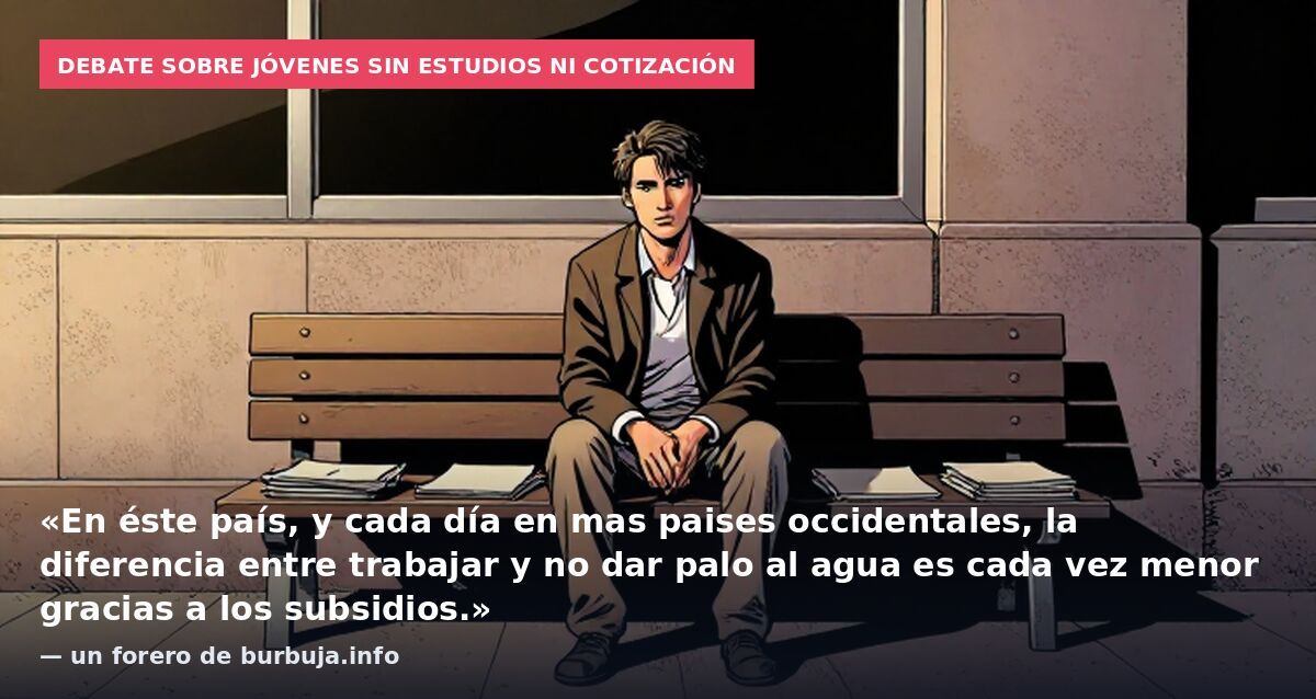Debate sobre jóvenes sin estudios ni cotización: «En éste país, y cada día en mas paises occidentales, la diferencia entre trabajar y no dar palo al agua es cada vez menor gracias a los subsidios.» — un forero de burbuja.info