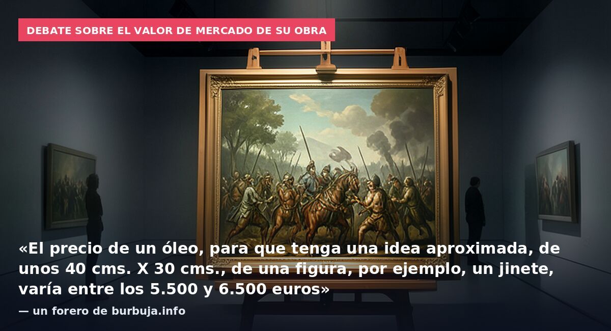 Debate sobre el valor de mercado de su obra: «El precio de un óleo, para que tenga una idea aproximada, de unos 40 cms. X 30 cms., de una figura, por ejemplo, un jinete, varía entre los 5.500 y 6.500 euros» — un forero de burbuja.info