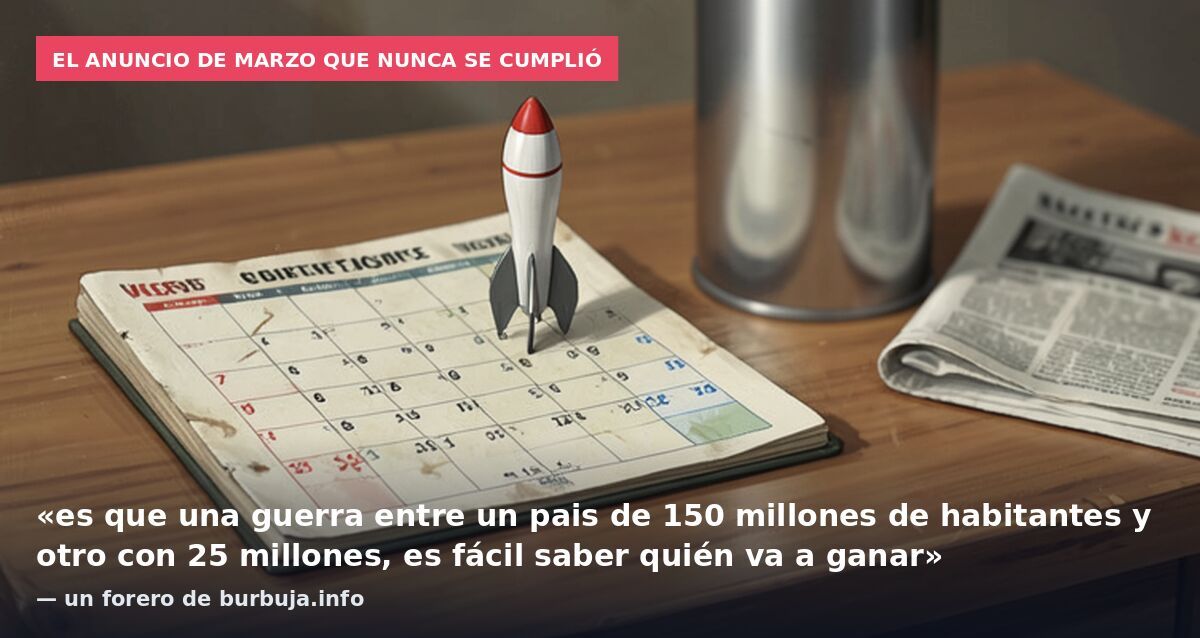 El anuncio de marzo que nunca se cumplió: «es que una guerra entre un pais de 150 millones de habitantes y otro con 25 millones, es fácil saber quién va a ganar» — un forero de burbuja.info