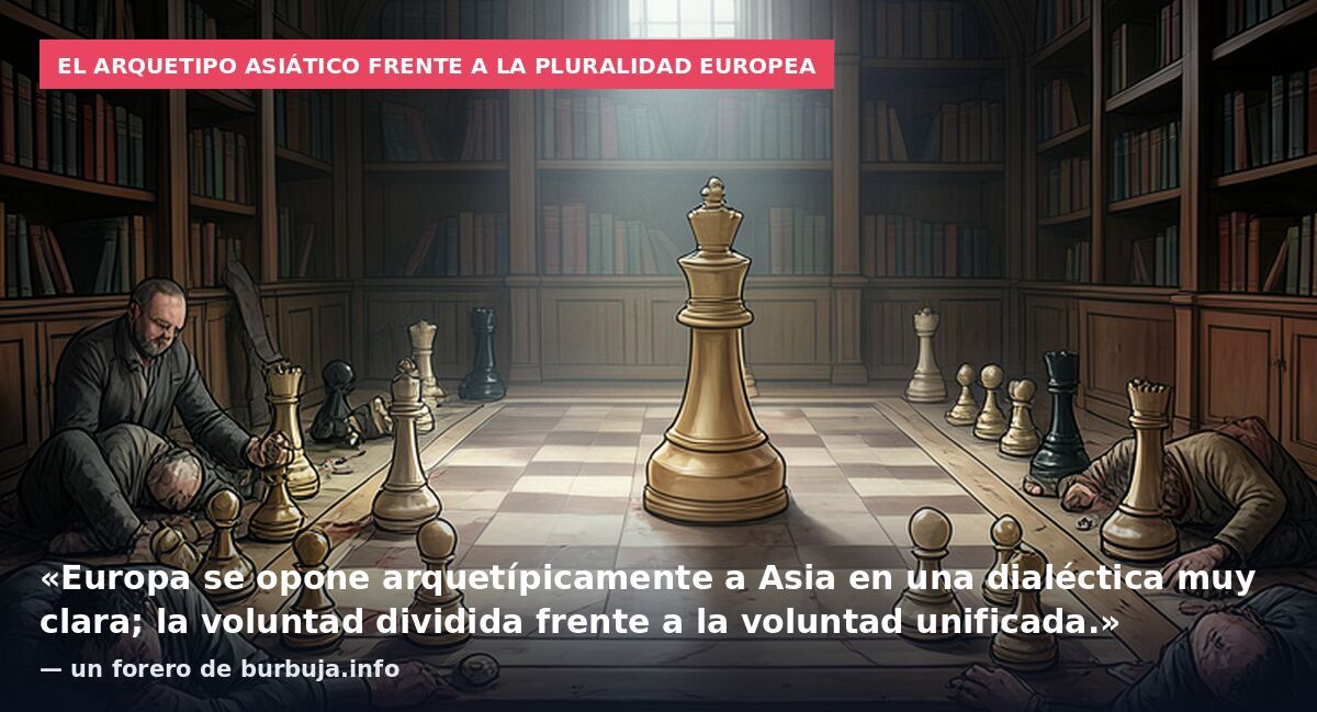 El arquetipo asiático frente a la pluralidad europea: «Europa se opone arquetípicamente a Asia en una dialéctica muy clara; la voluntad dividida frente a la voluntad unificada.» — un forero de burbuja.info