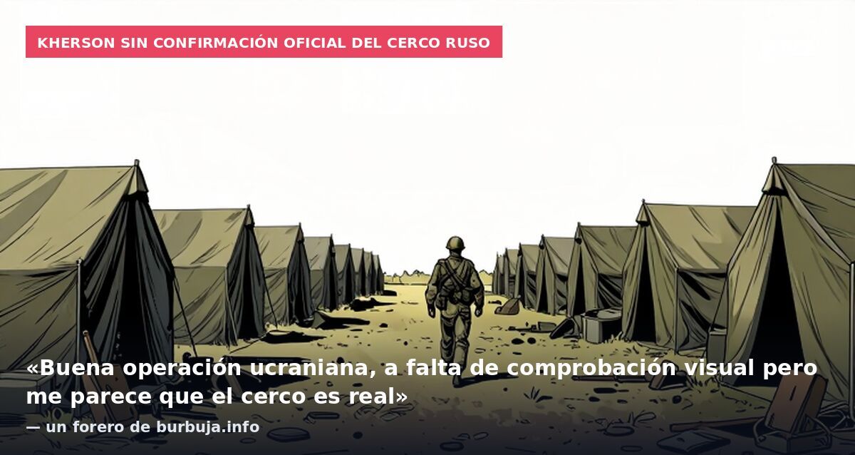 Kherson sin confirmación oficial del cerco ruso: «Buena operación ucraniana, a falta de comprobación visual pero me parece que el cerco es real» — un forero de burbuja.info