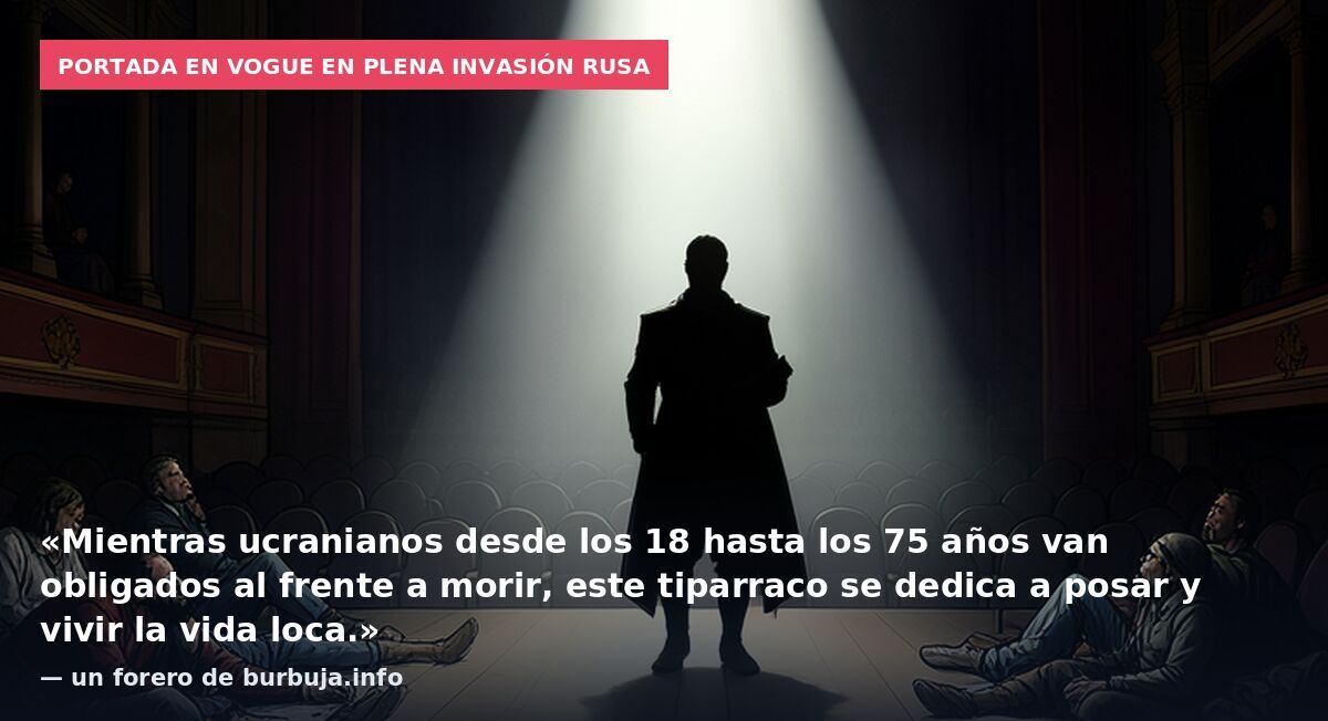 Portada en Vogue en plena invasión rusa: «Mientras ucranianos desde los 18 hasta los 75 años van obligados al frente a morir, este tiparraco se dedica a posar y vivir la vida loca.» — un forero de burbuja.info