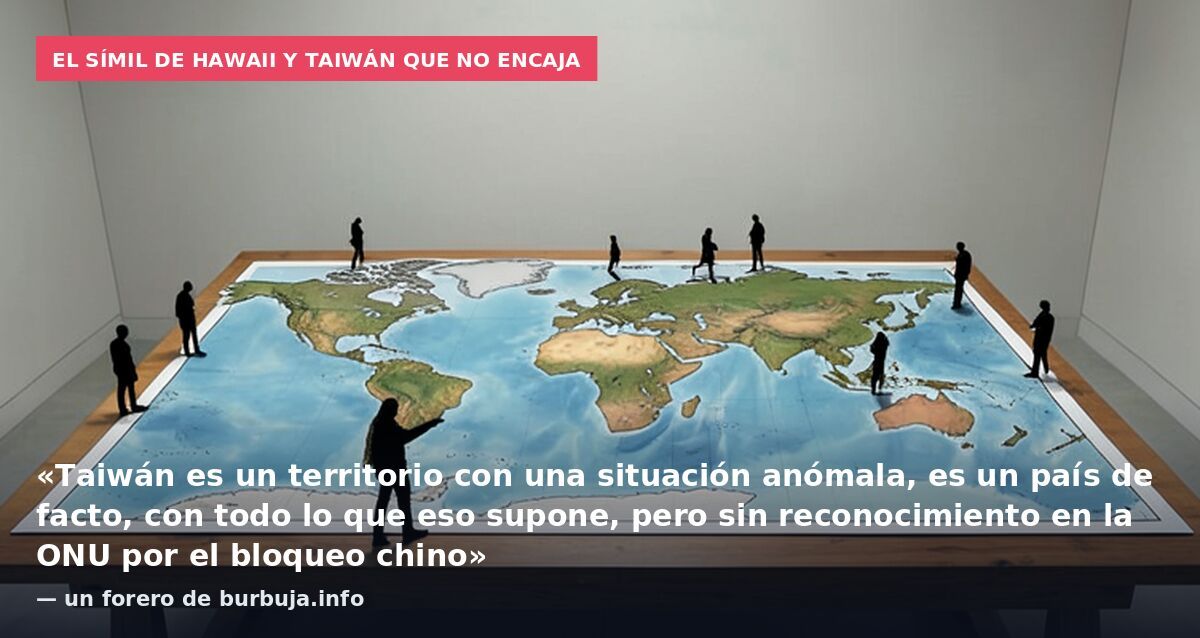 El símil de Hawaii y Taiwán que no encaja: «Taiwán es un territorio con una situación anómala, es un país de facto, con todo lo que eso supone, pero sin reconocimiento en la ONU por el bloqueo chino» — un forero de burbuja.info