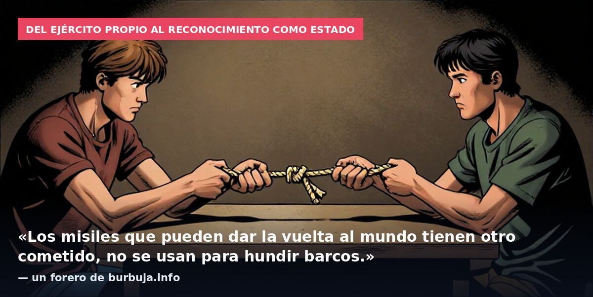 Del ejército propio al reconocimiento como Estado: «Los misiles que pueden dar la vuelta al mundo tienen otro cometido, no se usan para hundir barcos.» — un forero de burbuja.info