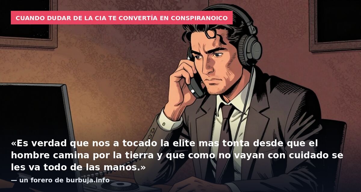 Cuando dudar de la CIA te convertía en conspiranoico: «Es verdad que nos a tocado la elite mas tonta desde que el hombre camina por la tierra y que como no vayan con cuidado se les va todo de las manos.» — un forero de burbuja.info