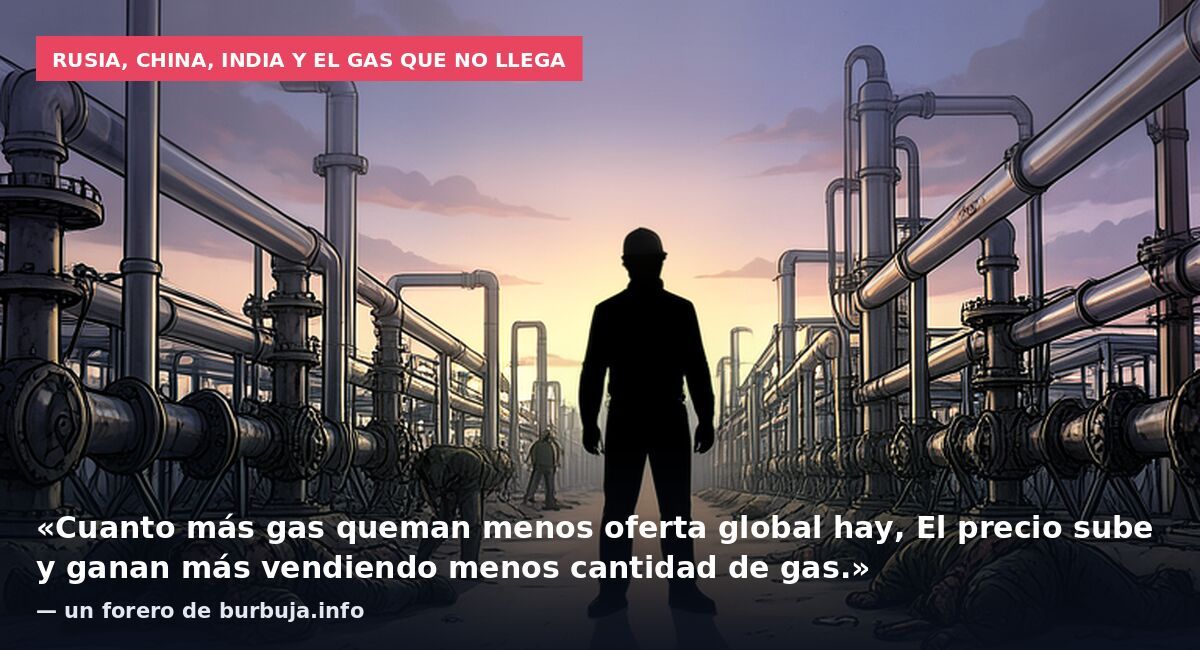 Rusia, China, India y el gas que no llega: «Cuanto más gas queman menos oferta global hay, El precio sube y ganan más vendiendo menos cantidad de gas.» — un forero de burbuja.info