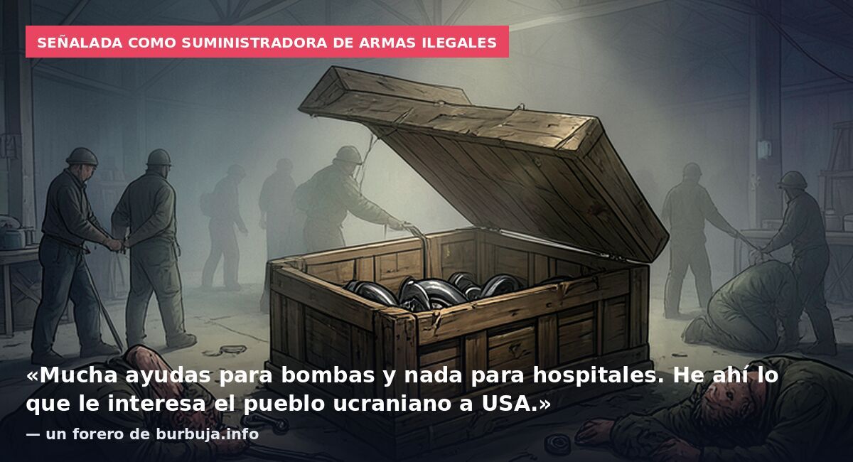 Señalada como suministradora de armas ilegales: «Mucha ayudas para bombas y nada para hospitales. He ahí lo que le interesa el pueblo ucraniano a USA.» — un forero de burbuja.info