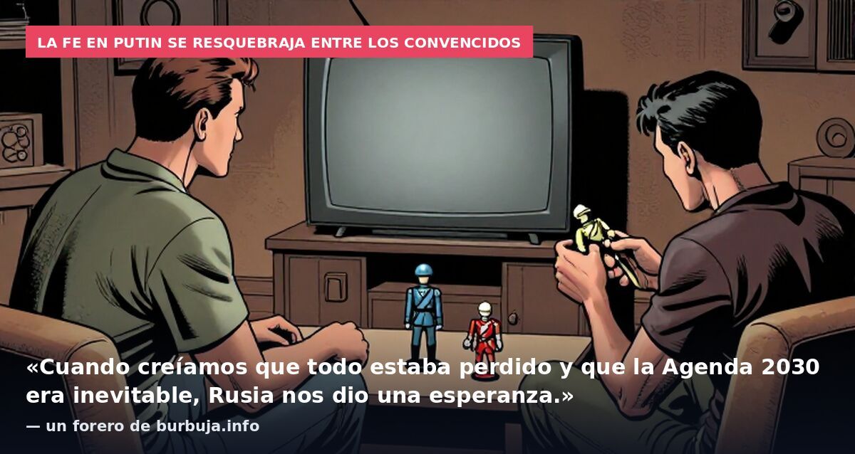 La fe en Putin se resquebraja entre los convencidos: «Cuando creíamos que todo estaba perdido y que la Agenda 2030 era inevitable, Rusia nos dio una esperanza.» — un forero de burbuja.info