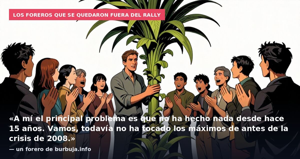 Los foreros que se quedaron fuera del rally: «A mí el principal problema es que no ha hecho nada desde hace 15 años. Vamos, todavía no ha tocado los máximos de antes de la crisis de 2008.» — un forero de burbuja.info