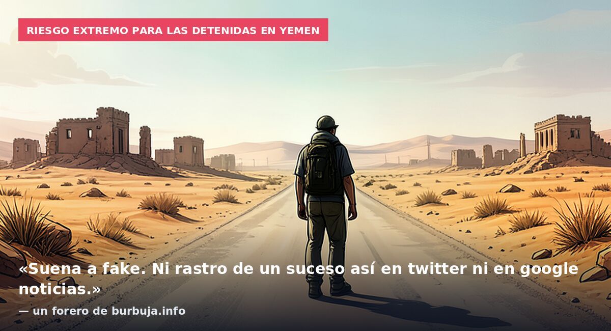 Riesgo extremo para las detenidas en Yemen: «Suena a fake. Ni rastro de un suceso así en twitter ni en google noticias.» — un forero de burbuja.info