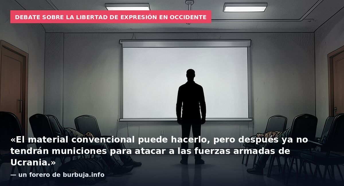 Debate sobre la libertad de expresión en Occidente: «El material convencional puede hacerlo, pero después ya no tendrán municiones para atacar a las fuerzas armadas de Ucrania.» — un forero de burbuja.info