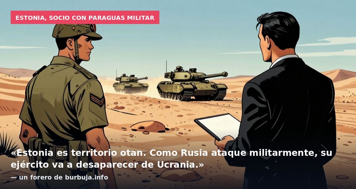 Estonia, socio con paraguas militar: «Estonia es territorio otan. Como Rusia ataque militarmente, su ejército va a desaparecer de Ucrania.» — un forero de burbuja.info