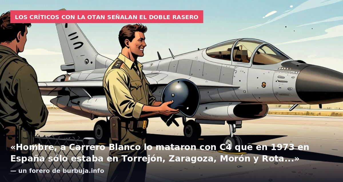 Los críticos con la OTAN señalan el doble rasero: «Hombre, a Carrero Blanco lo mataron con C4 que en 1973 en España sólo estaba en Torrejón, Zaragoza, Morón y Rota...» — un forero de burbuja.info