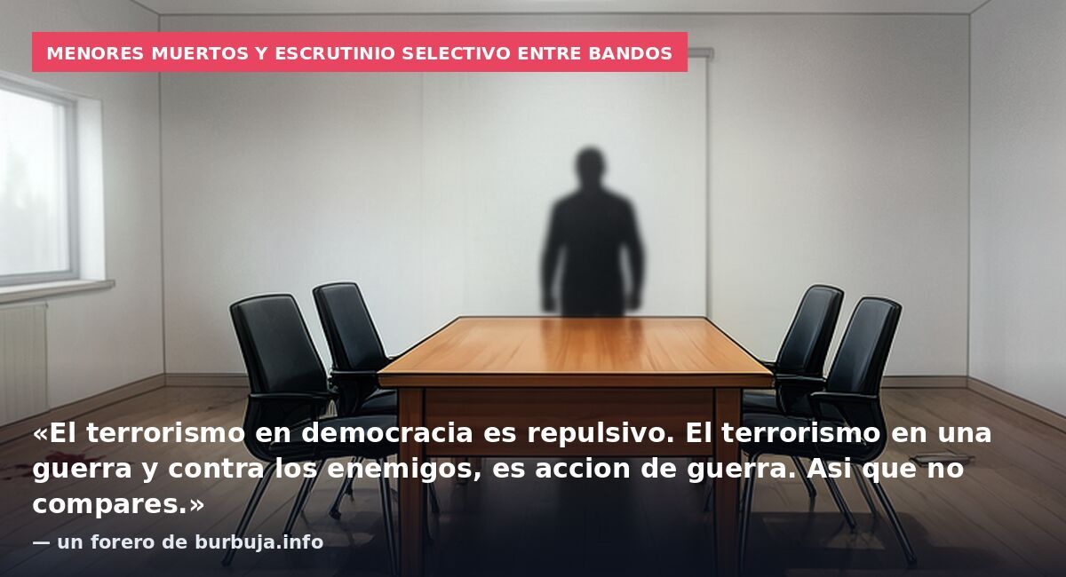 Menores muertos y escrutinio selectivo entre bandos: «El terrorismo en democracia es repulsivo. El terrorismo en una guerra y contra los enemigos, es accion de guerra. Asi que no compares.» — un forero de burbuja.info