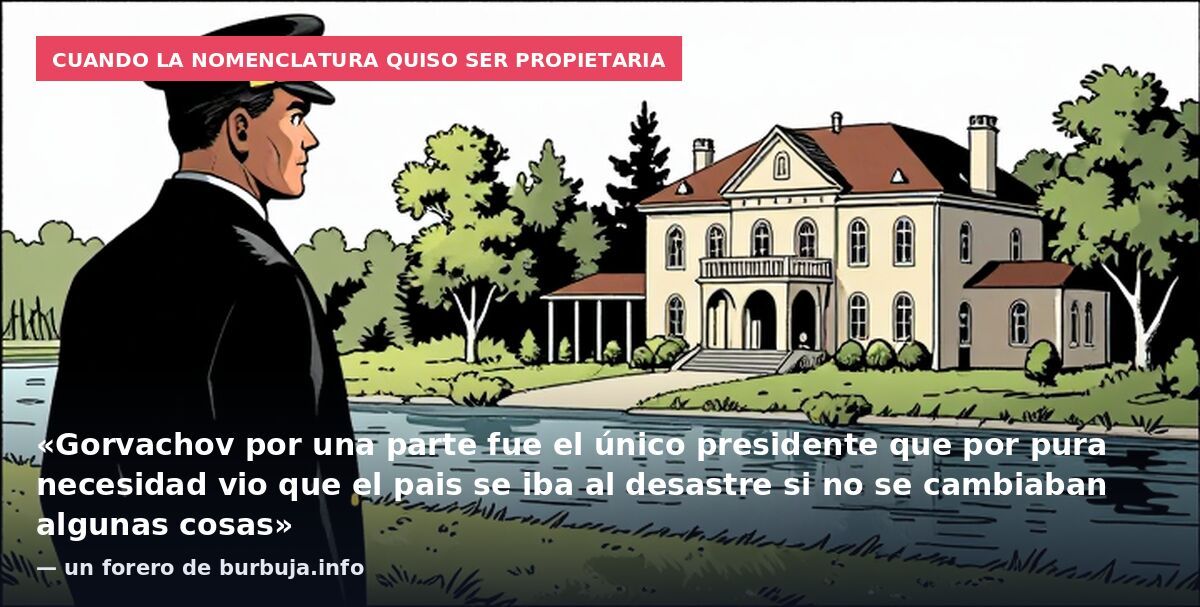 Cuando la nomenclatura quiso ser propietaria: «Gorvachov por una parte fue el único presidente que por pura necesidad vio que el pais se iba al desastre si no se cambiaban algunas cosas» — un forero de burbuja.info