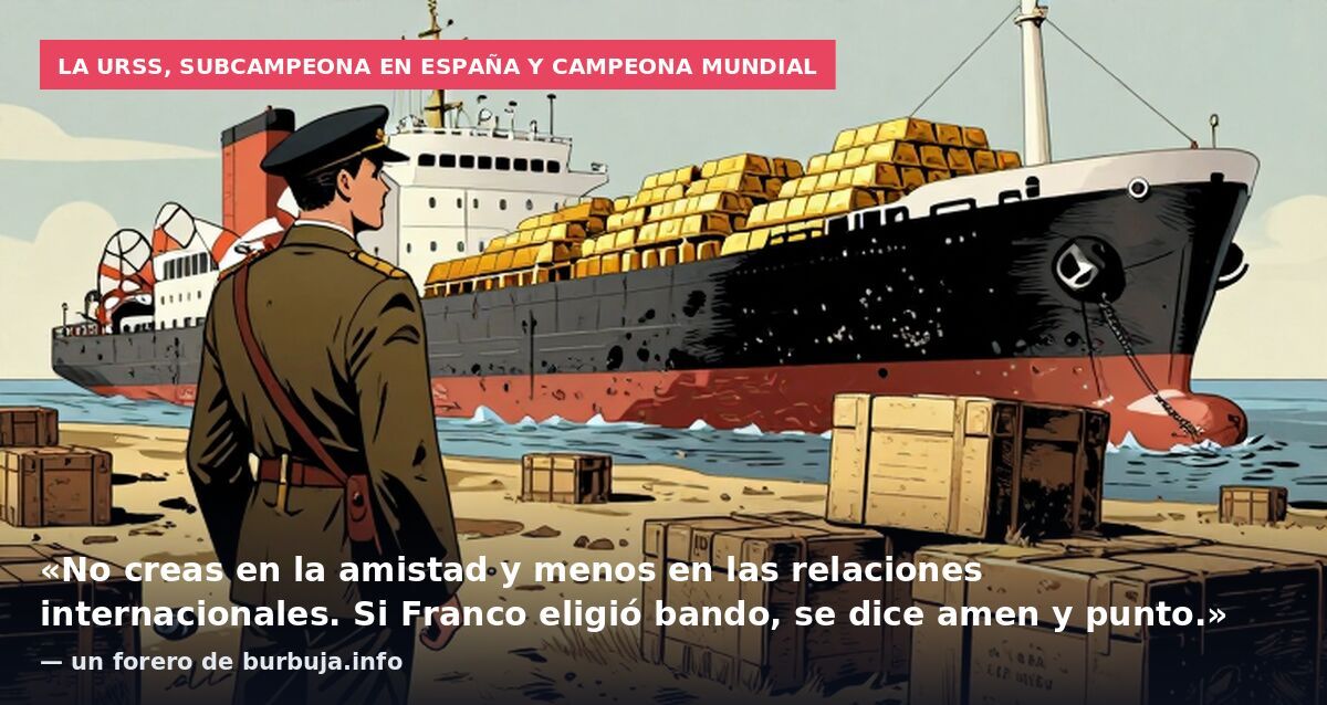 La URSS, subcampeona en España y campeona mundial: «No creas en la amistad y menos en las relaciones internacionales. Si Franco eligió bando, se dice amen y punto.» — un forero de burbuja.info