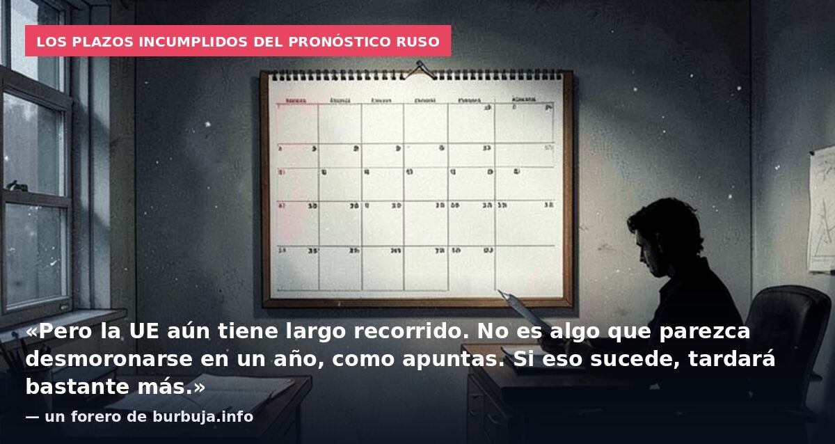 Los plazos incumplidos del pronóstico ruso: «Pero la UE aún tiene largo recorrido. No es algo que parezca desmoronarse en un año, como apuntas. Si eso sucede, tardará bastante más.» — un forero de burbuja.info