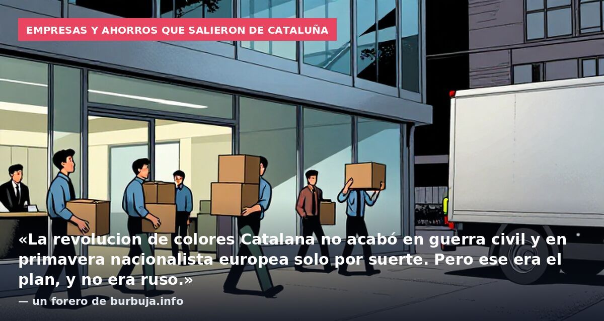 Empresas y ahorros que salieron de Cataluña: «La revolucion de colores Catalana no acabó en guerra civil y en primavera nacionalista europea solo por suerte. Pero ese era el plan, y no era ruso.» — un forero de burbuja.info