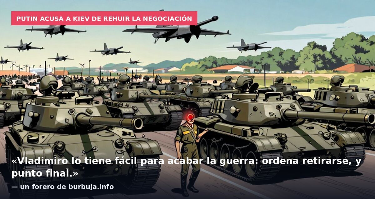Putin acusa a Kiev de rehuir la negociación: «Vladimiro lo tiene fácil para acabar la guerra: ordena retirarse, y punto final.» — un forero de burbuja.info