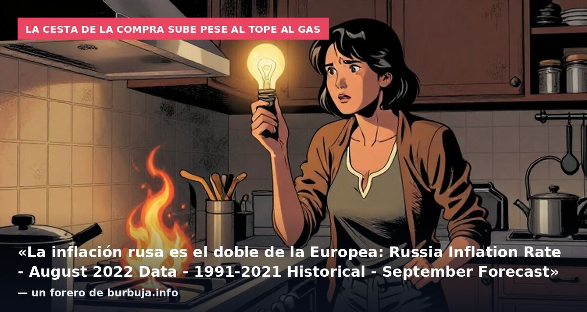 La cesta de la compra sube pese al tope al gas: «La inflación rusa es el doble de la Europea: Russia Inflation Rate - August 2022 Data - 1991-2021 Historical - September Forecast» — un forero de burbuja.info