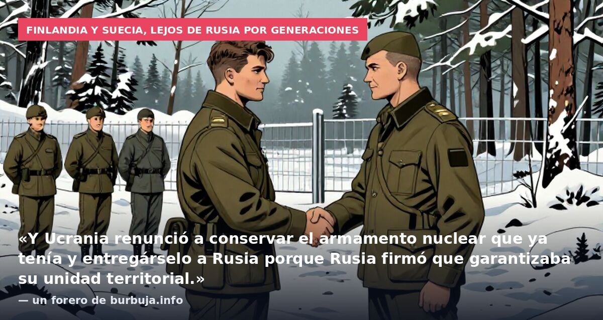Finlandia y Suecia, lejos de Rusia por generaciones: «Y Ucrania renunció a conservar el armamento nuclear que ya tenía y entregárselo a Rusia porque Rusia firmó que garantizaba su unidad territorial.» — un forero de burbuja.info