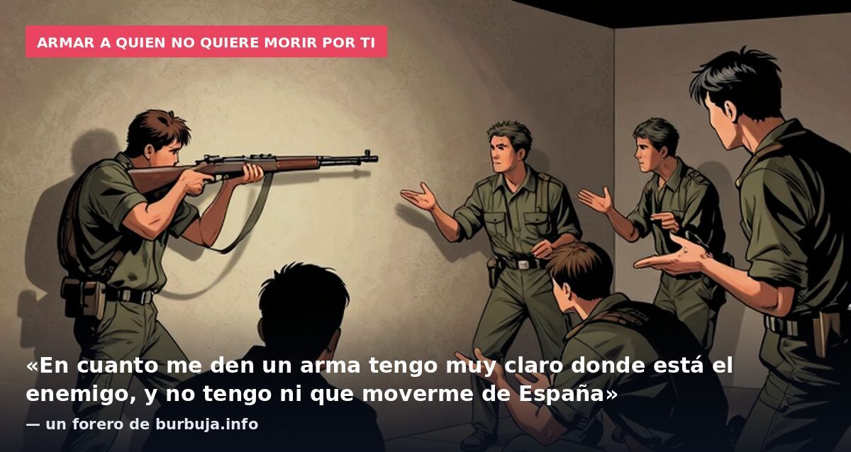 Armar a quien no quiere morir por ti: «En cuanto me den un arma tengo muy claro donde está el enemigo, y no tengo ni que moverme de España» — un forero de burbuja.info