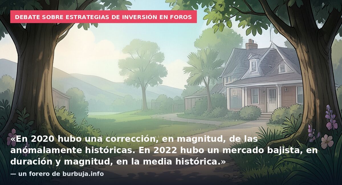 Debate sobre estrategias de inversión en foros: «En 2020 hubo una corrección, en magnitud, de las anómalamente históricas. En 2022 hubo un mercado bajista, en duración y magnitud, en la media histórica.» — un forero de burbuja.info