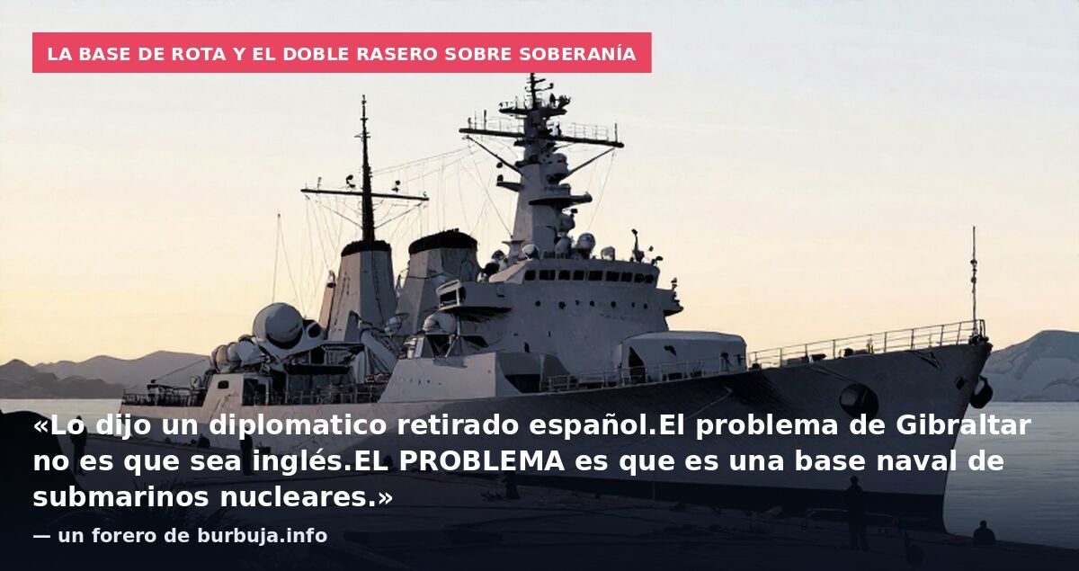 La base de Rota y el doble rasero sobre soberanía: «Lo dijo un diplomatico retirado español.El problema de Gibraltar no es que sea inglés.EL PROBLEMA es que es una base naval de submarinos nucleares.» — un forero de burbuja.info